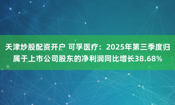 天津炒股配资开户 可孚医疗：2025年第三季度归属于上市公司股东的净利润同比增长38.68%