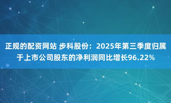 正规的配资网站 步科股份：2025年第三季度归属于上市公司股东的净利润同比增长96.22%