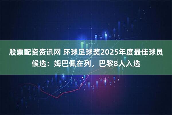 股票配资资讯网 环球足球奖2025年度最佳球员候选：姆巴佩在列，巴黎8人入选