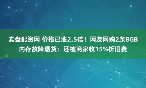 实盘配资网 价格已涨2.5倍！网友网购2条8GB内存故障退货：还被商家收15%折旧费